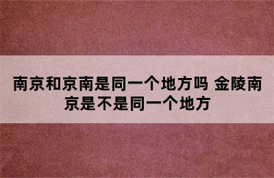 南京和京南是同一个地方吗 金陵南京是不是同一个地方